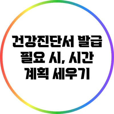 건강진단서 발급 필요 시, 시간 계획 세우기