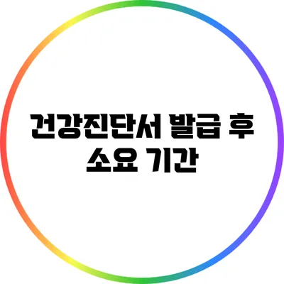 건강진단서 발급 후 소요 기간