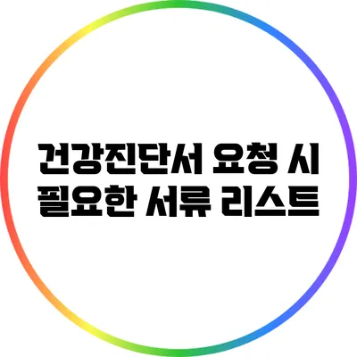 건강진단서 요청 시 필요한 서류 리스트