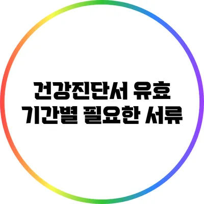 건강진단서 유효 기간별 필요한 서류