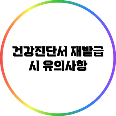 건강진단서 재발급 시 유의사항