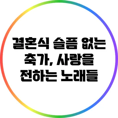결혼식 슬픔 없는 축가, 사랑을 전하는 노래들