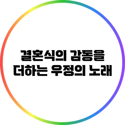 결혼식의 감동을 더하는 우정의 노래