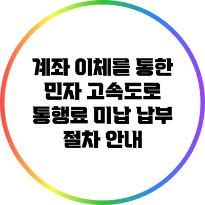 계좌 이체를 통한 민자 고속도로 통행료 미납 납부 절차 안내