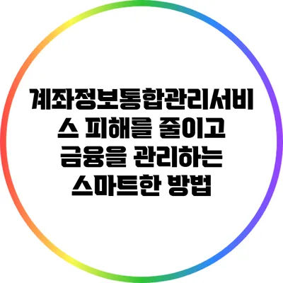 계좌정보통합관리서비스: 피해를 줄이고 금융을 관리하는 스마트한 방법