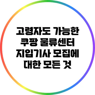 고령자도 가능한 쿠팡 물류센터 지입기사 모집에 대한 모든 것