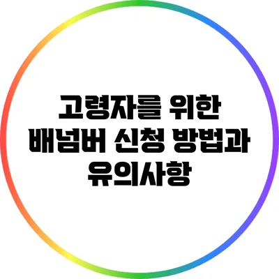 고령자를 위한 배넘버 신청 방법과 유의사항