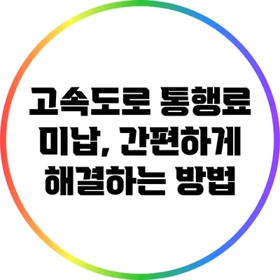 고속도로 통행료 미납, 간편하게 해결하는 방법