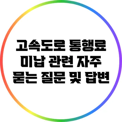 고속도로 통행료 미납 관련 자주 묻는 질문 및 답변