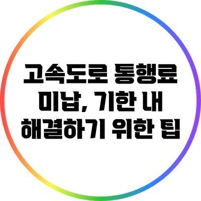 고속도로 통행료 미납, 기한 내 해결하기 위한 팁