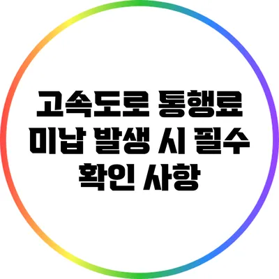 고속도로 통행료 미납 발생 시 필수 확인 사항