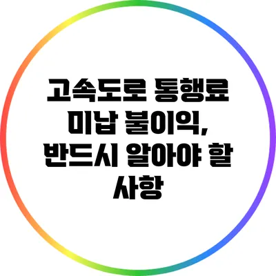 고속도로 통행료 미납 불이익, 반드시 알아야 할 사항