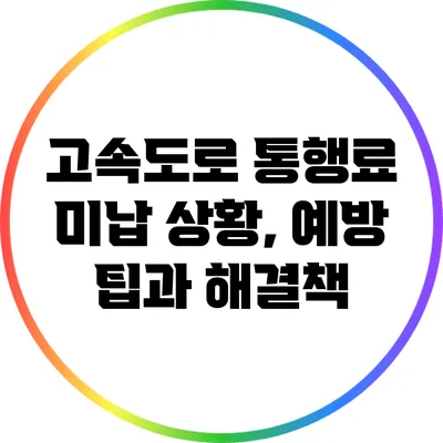 고속도로 통행료 미납 상황, 예방 팁과 해결책