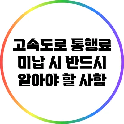 고속도로 통행료 미납 시 반드시 알아야 할 사항