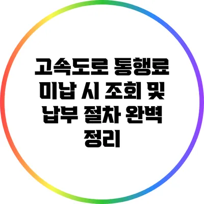 고속도로 통행료 미납 시 조회 및 납부 절차 완벽 정리