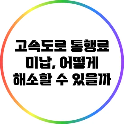 고속도로 통행료 미납, 어떻게 해소할 수 있을까?