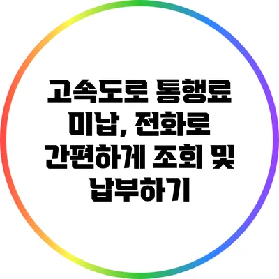 고속도로 통행료 미납, 전화로 간편하게 조회 및 납부하기