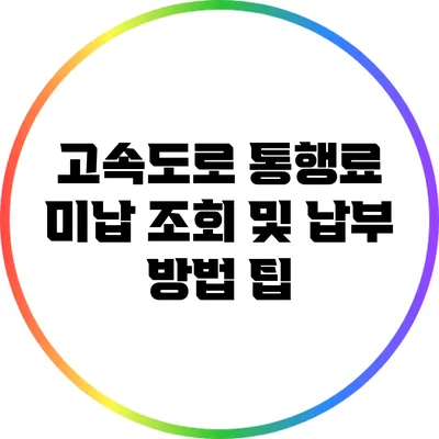 고속도로 통행료 미납 조회 및 납부 방법 팁