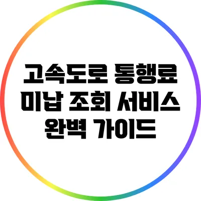 고속도로 통행료 미납 조회 서비스 완벽 가이드