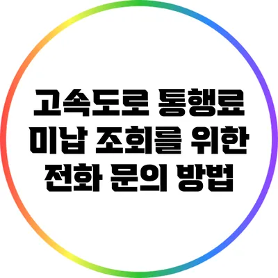 고속도로 통행료 미납 조회를 위한 전화 문의 방법