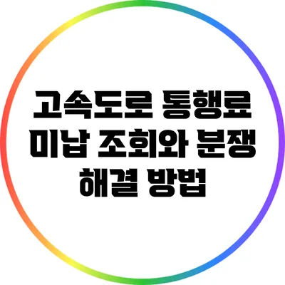 고속도로 통행료 미납 조회와 분쟁 해결 방법