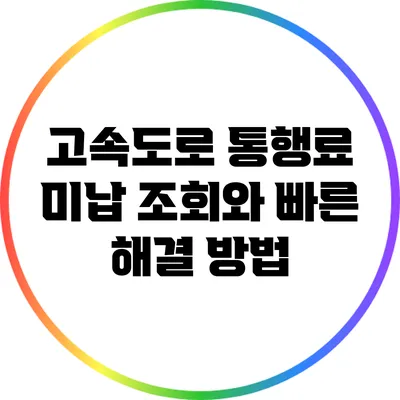 고속도로 통행료 미납 조회와 빠른 해결 방법
