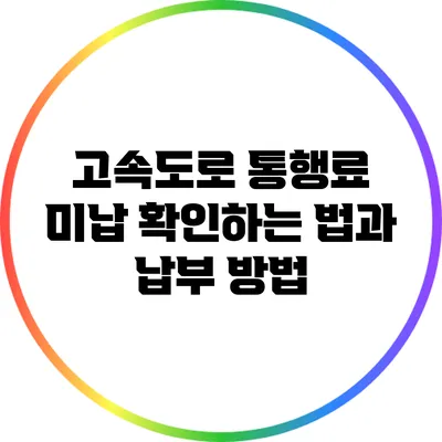 고속도로 통행료 미납 확인하는 법과 납부 방법