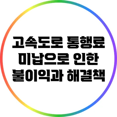 고속도로 통행료 미납으로 인한 불이익과 해결책