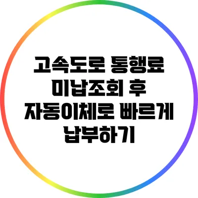 고속도로 통행료 미납조회 후 자동이체로 빠르게 납부하기