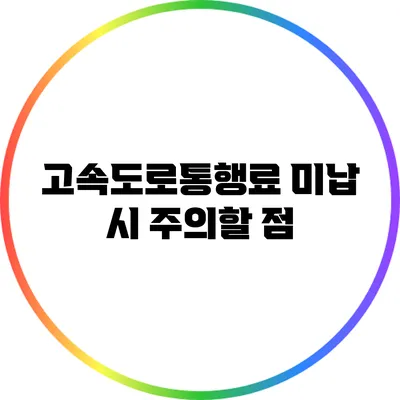 고속도로통행료 미납 시 주의할 점