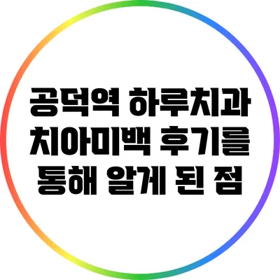 공덕역 하루치과 치아미백 후기를 통해 알게 된 점