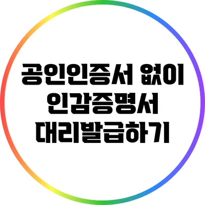 공인인증서 없이 인감증명서 대리발급하기