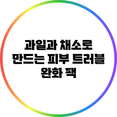 과일과 채소로 만드는 피부 트러블 완화 팩