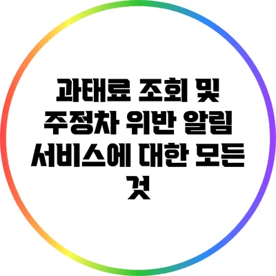 과태료 조회 및 주정차 위반 알림 서비스에 대한 모든 것