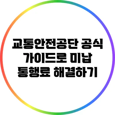 교통안전공단 공식 가이드로 미납 통행료 해결하기