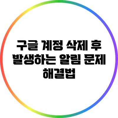 구글 계정 삭제 후 발생하는 알림 문제 해결법