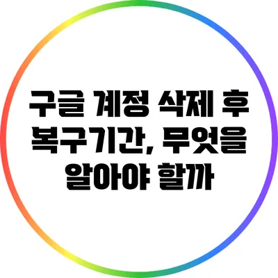 구글 계정 삭제 후 복구기간, 무엇을 알아야 할까?