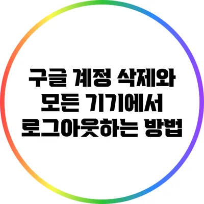 구글 계정 삭제와 모든 기기에서 로그아웃하는 방법