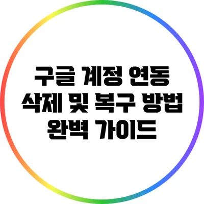 구글 계정 연동 삭제 및 복구 방법 완벽 가이드