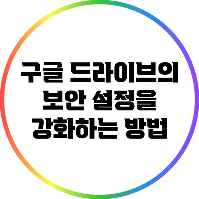 구글 드라이브의 보안 설정을 강화하는 방법