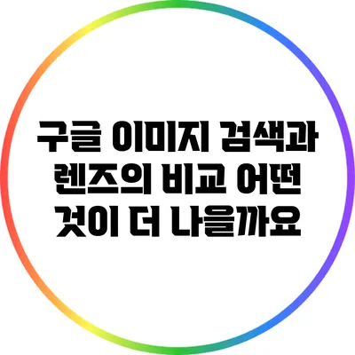 구글 이미지 검색과 렌즈의 비교: 어떤 것이 더 나을까요?