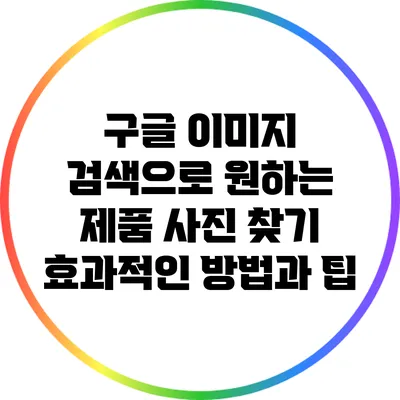 구글 이미지 검색으로 원하는 제품 사진 찾기: 효과적인 방법과 팁