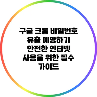 구글 크롬 비밀번호 유출 예방하기: 안전한 인터넷 사용을 위한 필수 가이드