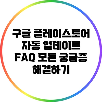 구글 플레이스토어 자동 업데이트 FAQ: 모든 궁금증 해결하기