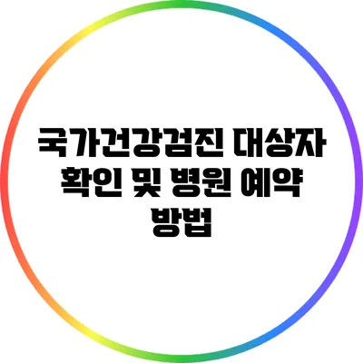 국가건강검진 대상자 확인 및 병원 예약 방법