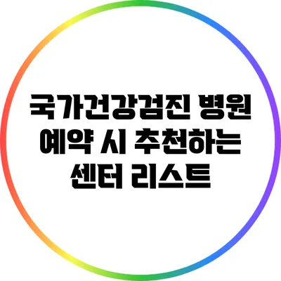 국가건강검진 병원 예약 시 추천하는 센터 리스트