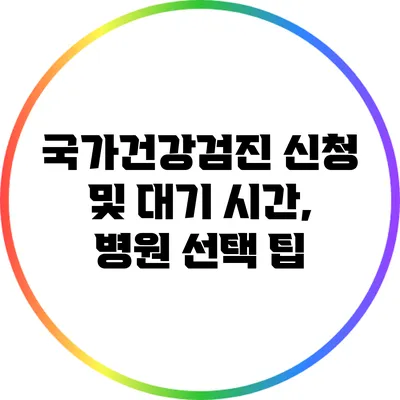 국가건강검진 신청 및 대기 시간, 병원 선택 팁
