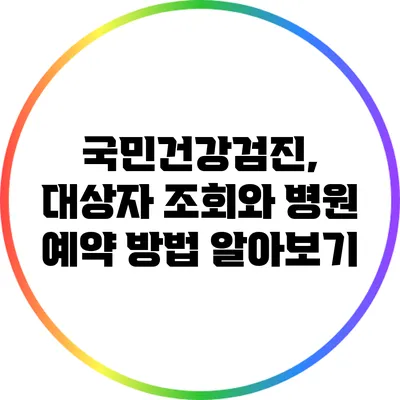 국민건강검진, 대상자 조회와 병원 예약 방법 알아보기