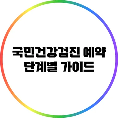 국민건강검진 예약: 단계별 가이드