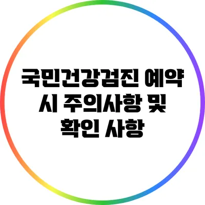 국민건강검진 예약 시 주의사항 및 확인 사항